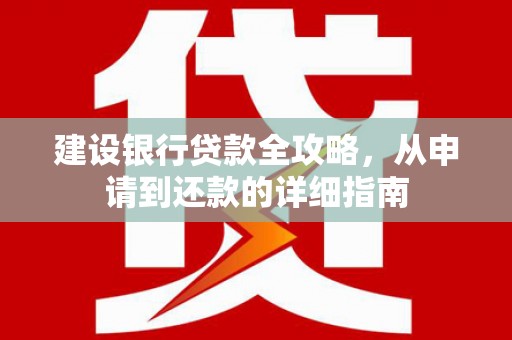弋阳建设银行贷款全攻略，从申请到还款的详细指南