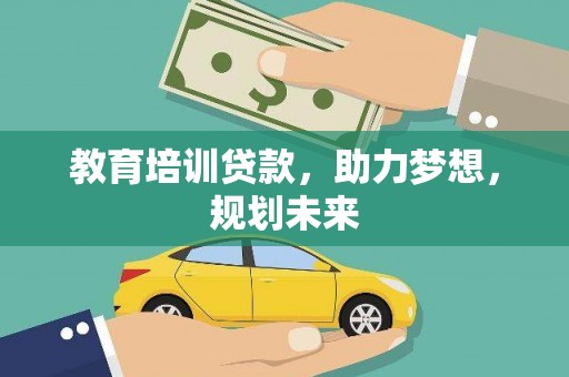 洮南教育培训贷款，助力梦想，规划未来