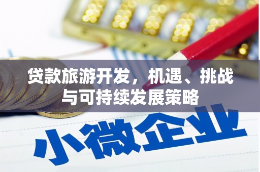 赣县贷款旅游开发，机遇、挑战与可持续发展策略