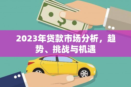 灌云2023年贷款市场分析，趋势、挑战与机遇