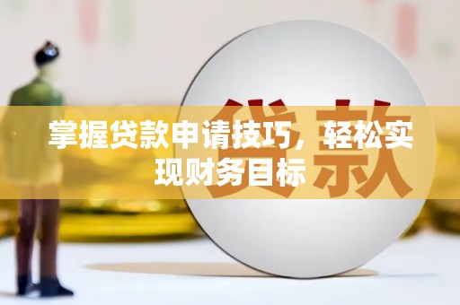 武汉掌握贷款申请技巧，轻松实现财务目标