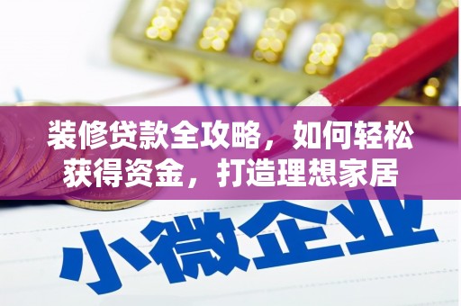 合浦装修贷款全攻略，如何轻松获得资金，打造理想家居