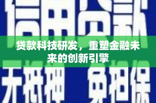 隆子贷款科技研发，重塑金融未来的创新引擎