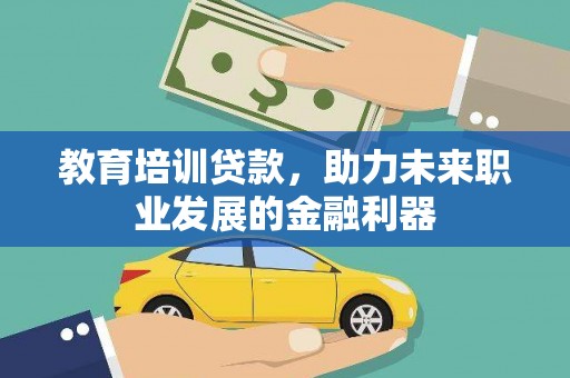 松滋教育培训贷款，助力未来职业发展的金融利器