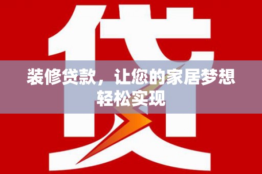 尚义装修贷款，让您的家居梦想轻松实现