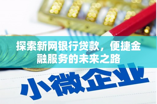 秦安探索新网银行贷款，便捷金融服务的未来之路