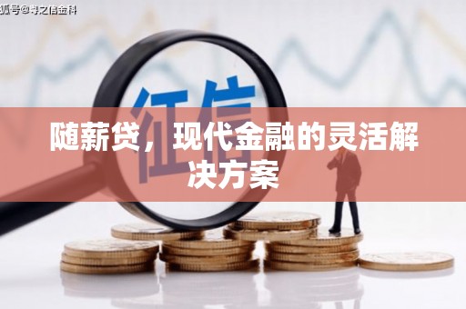 绛县随薪贷，现代金融的灵活解决方案