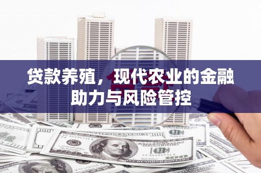 马边贷款养殖，现代农业的金融助力与风险管控