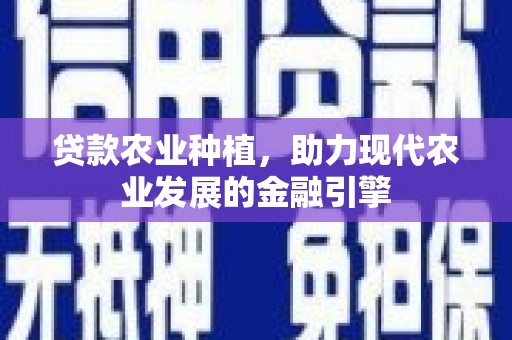 延安贷款农业种植，助力现代农业发展的金融引擎