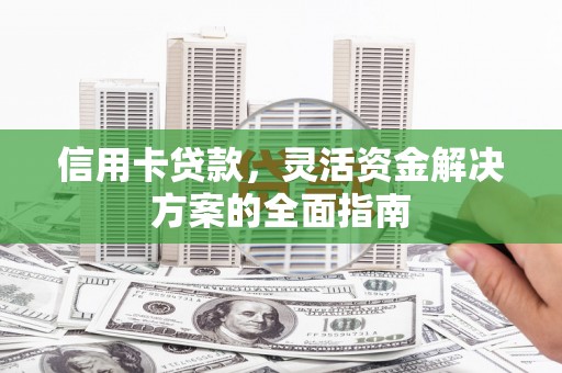 小金信用卡贷款，灵活资金解决方案的全面指南
