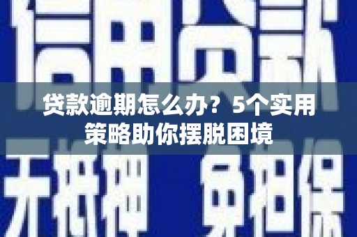 天桥贷款逾期怎么办？5个实用策略助你摆脱困境