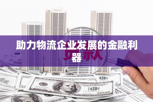 蒙自助力物流企业发展的金融利器
