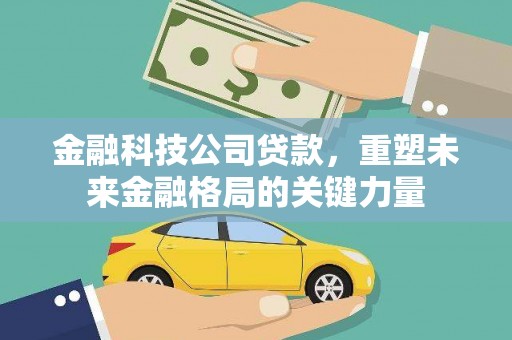 紫阳金融科技公司贷款，重塑未来金融格局的关键力量