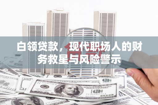 锡林浩特白领贷款，现代职场人的财务救星与风险警示