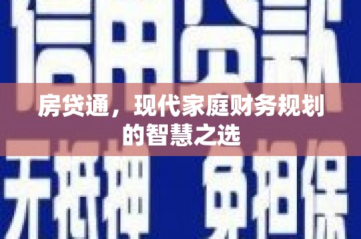 昂昂溪房贷通，现代家庭财务规划的智慧之选