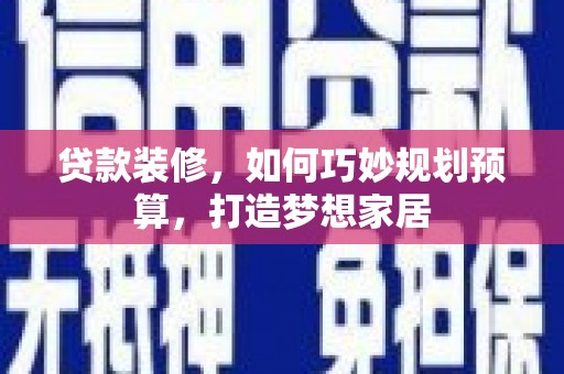 怀化贷款装修，如何巧妙规划预算，打造梦想家居
