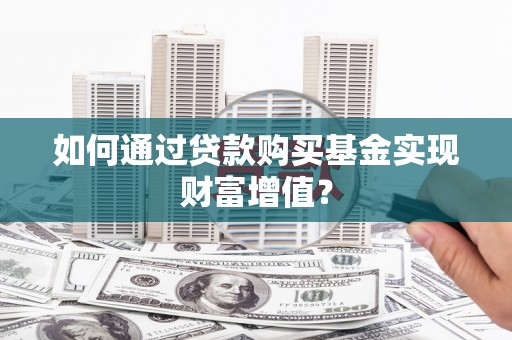 永济如何通过贷款购买基金实现财富增值？