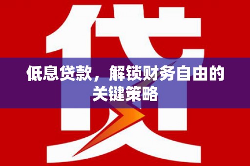 德宏低息贷款，解锁财务自由的关键策略
