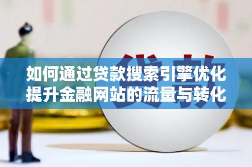 大庆如何通过贷款搜索引擎优化提升金融网站的流量与转化率