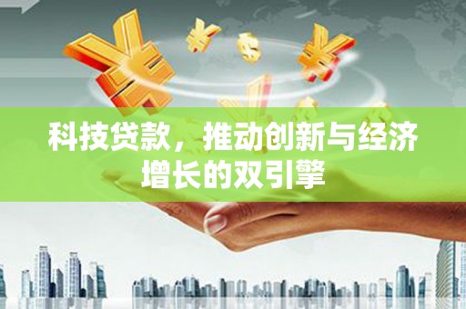 合川科技贷款，推动创新与经济增长的双引擎