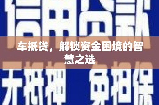 户县车抵贷，解锁资金困境的智慧之选