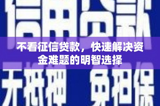 淳安不看征信贷款，快速解决资金难题的明智选择
