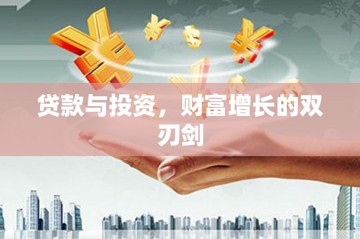 武胜贷款与投资，财富增长的双刃剑