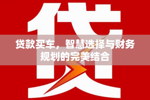 文安贷款买车，智慧选择与财务规划的完美结合