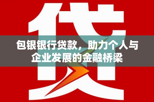 吕梁包银银行贷款，助力个人与企业发展的金融桥梁