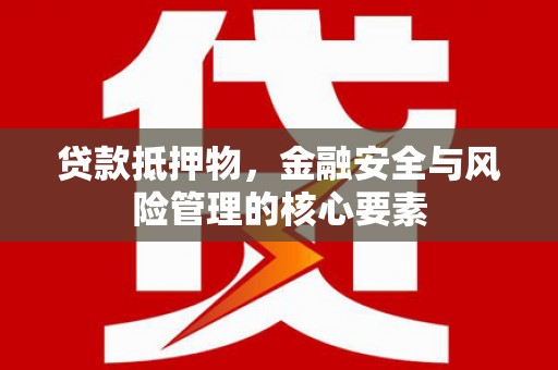 门源贷款抵押物，金融安全与风险管理的核心要素