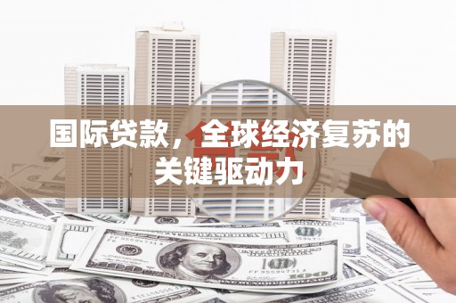 任丘国际贷款，全球经济复苏的关键驱动力