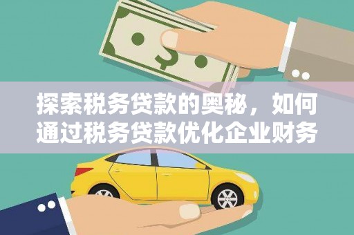 鼓山探索税务贷款的奥秘，如何通过税务贷款优化企业财务