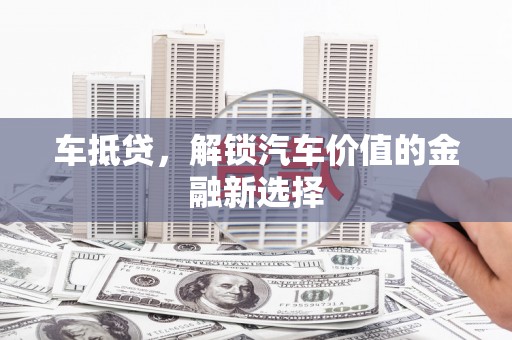 大庆车抵贷，解锁汽车价值的金融新选择