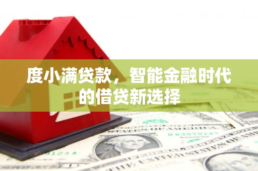 崇明度小满贷款，智能金融时代的借贷新选择