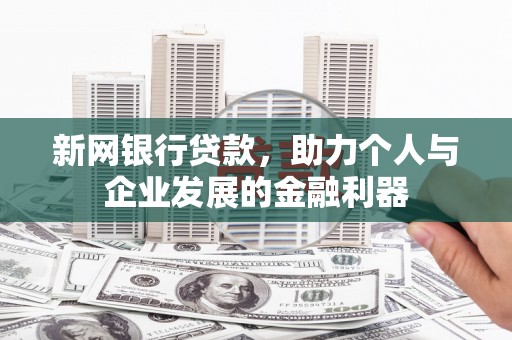 旺苍新网银行贷款，助力个人与企业发展的金融利器