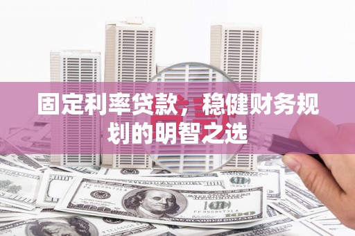 双桥固定利率贷款，稳健财务规划的明智之选