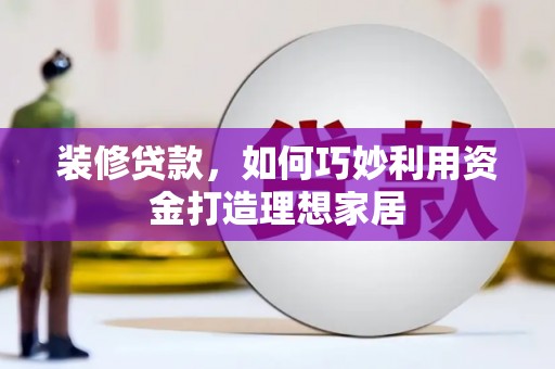 睢宁装修贷款，如何巧妙利用资金打造理想家居