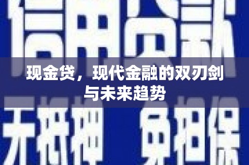 盐津现金贷，现代金融的双刃剑与未来趋势