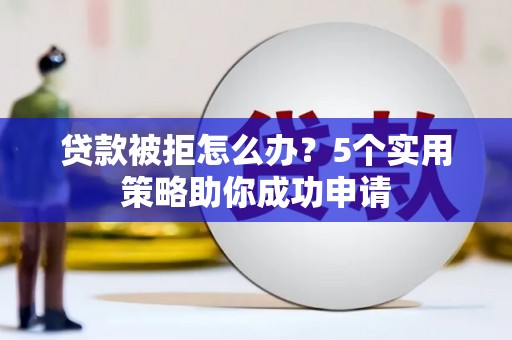 茂县贷款被拒怎么办？5个实用策略助你成功申请