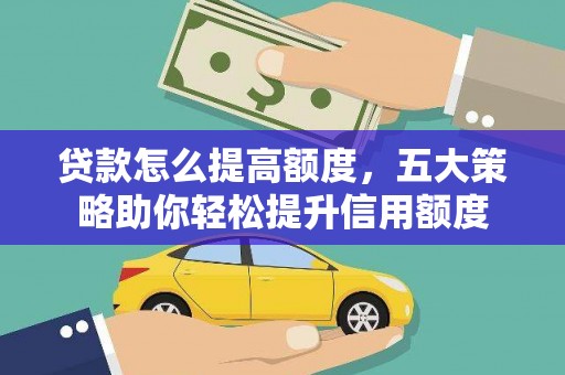 察布查尔锡伯贷款怎么提高额度，五大策略助你轻松提升信用额度