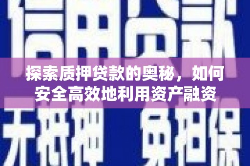 孟津探索质押贷款的奥秘，如何安全高效地利用资产融资