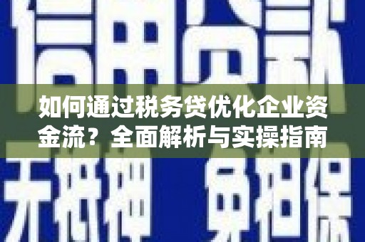 庐江如何通过税务贷优化企业资金流？全面解析与实操指南