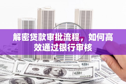回民解密贷款审批流程，如何高效通过银行审核