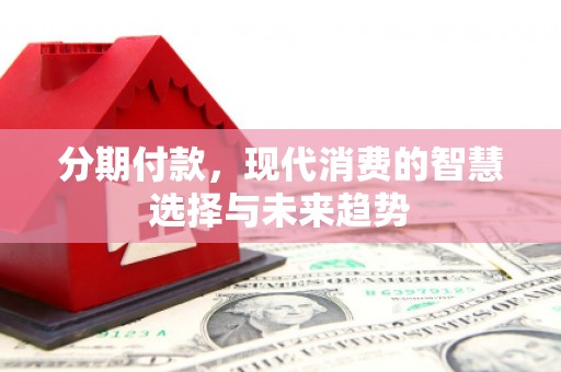 蒙城分期付款，现代消费的智慧选择与未来趋势