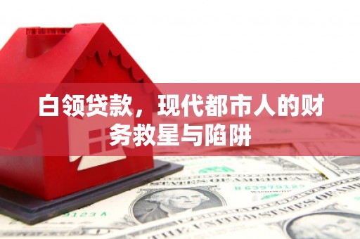 水林白领贷款，现代都市人的财务救星与陷阱