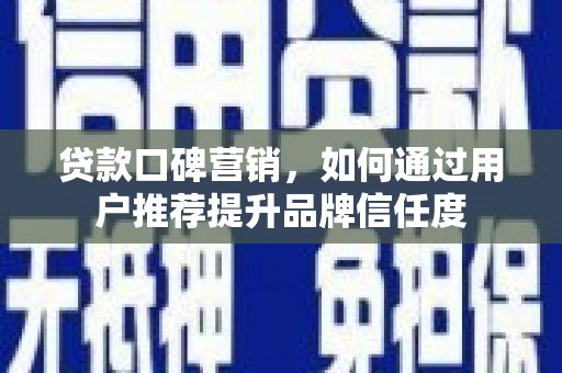 云龙贷款口碑营销，如何通过用户推荐提升品牌信任度
