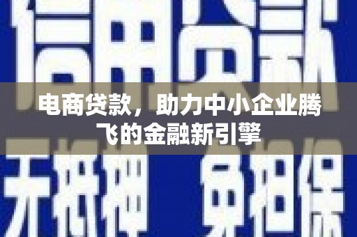 独山子电商贷款，助力中小企业腾飞的金融新引擎