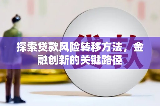 颍上探索贷款风险转移方法，金融创新的关键路径