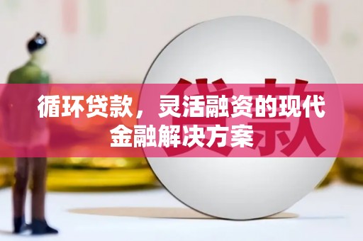 白云鄂博矿区循环贷款，灵活融资的现代金融解决方案