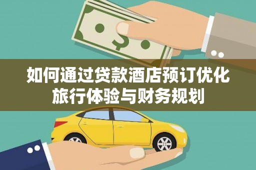长岭如何通过贷款酒店预订优化旅行体验与财务规划